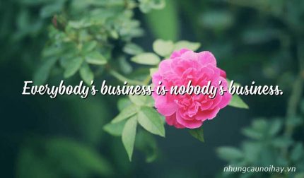Everybody’s business is nobody’s business.