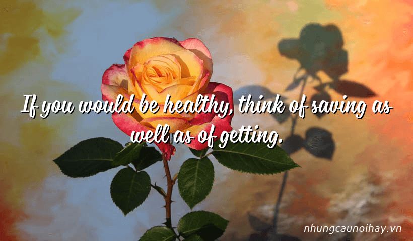 If you would be healthy, think of saving as well as of getting.