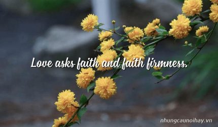 Love asks faith and faith firmness.