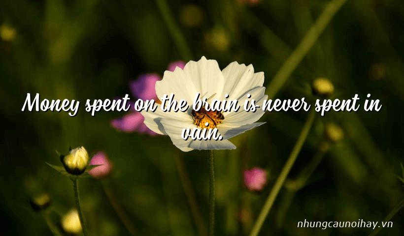 Money spent on the brain is never spent in vain.