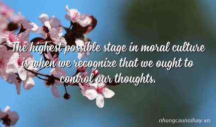 The highest possible stage in moral culture is when we recognize that we ought to control our thoughts.